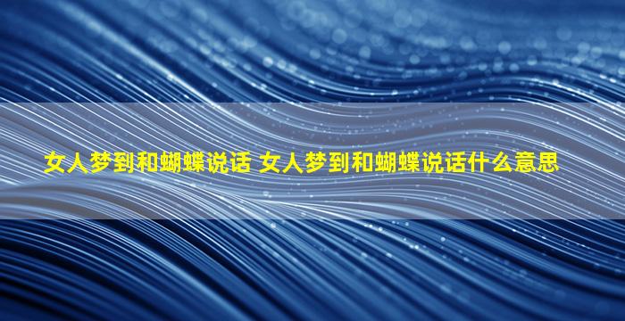 女人梦到和蝴蝶说话 女人梦到和蝴蝶说话什么意思